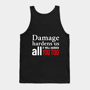 Damage Hardens Us All It Will Harden You Too Tank Top